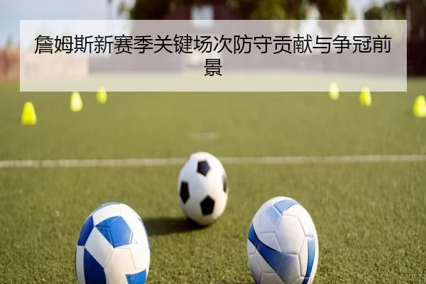 詹姆斯新赛季关键场次防守贡献与争冠前景